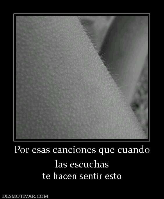 Por esas canciones que cuando las escuchas te hacen sentir esto