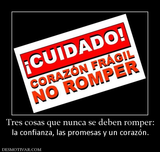 Tres cosas que nunca se deben romper: la confianza, las promesas y un corazón.