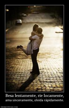 Besa lentamente, ríe locamente, ama sinceramente, olvida rápidamente.