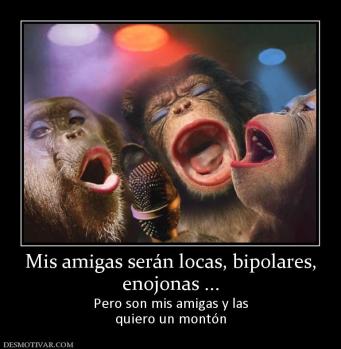 Mis amigas serán locas, bipolares, enojonas ... Pero son mis amigas y las quiero un montón