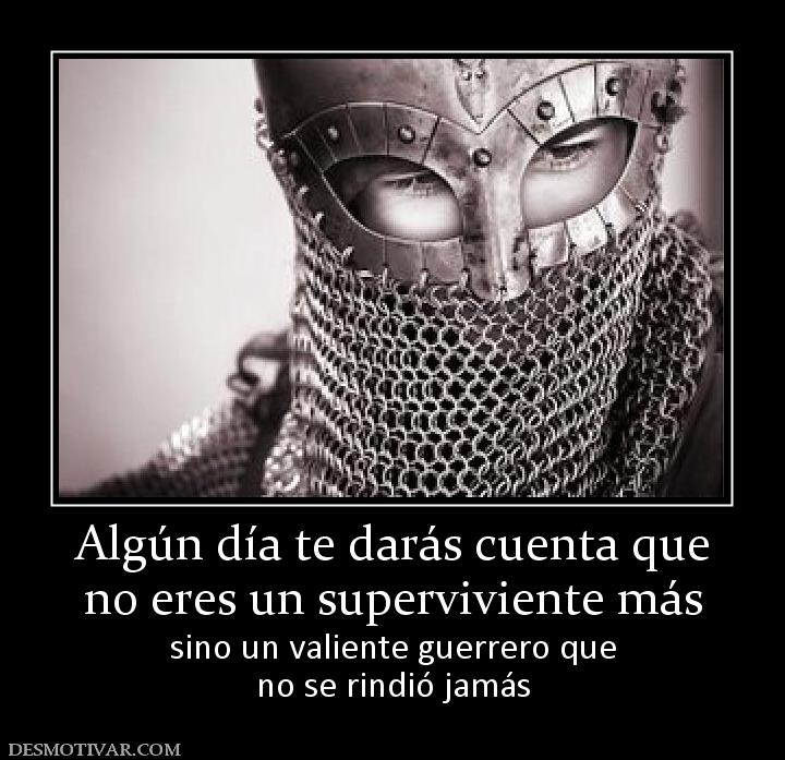 Algún día te darás cuenta que no eres un superviviente más sino un valiente guerrero que no se rindió jamás