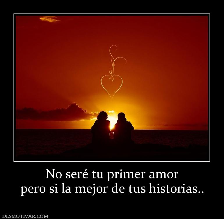 No seré tu primer amor pero si la mejor de tus historias..