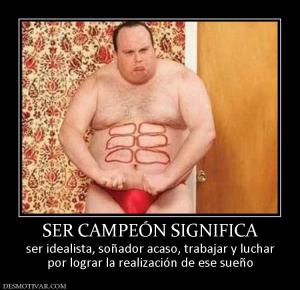 SER CAMPEÓN SIGNIFICA ser idealista, soñador acaso, trabajar y luchar por lograr la realización de ese sueño
