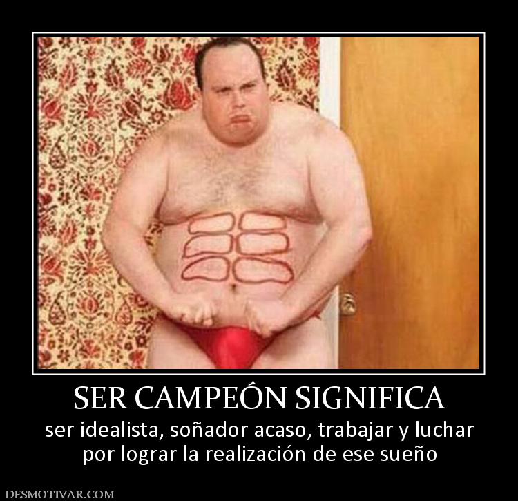 SER CAMPEÓN SIGNIFICA ser idealista, soñador acaso, trabajar y luchar por lograr la realización de ese sueño
