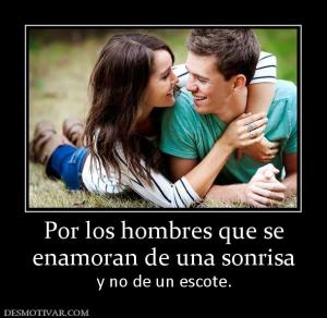 Por los hombres que se enamoran de una sonrisa y no de un escote.