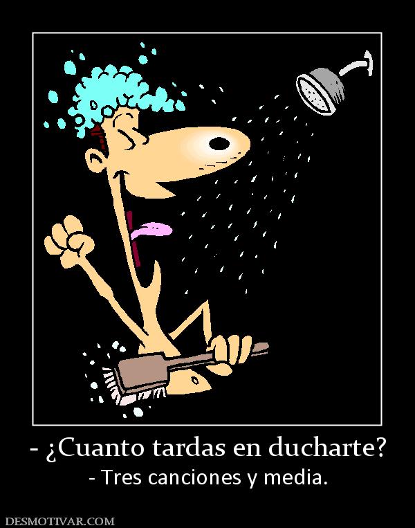 - ¿Cuanto tardas en ducharte? - Tres canciones y media.