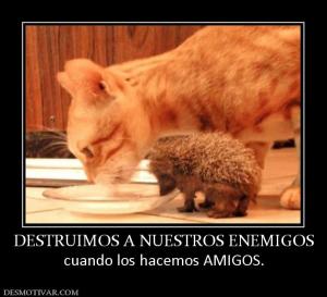 DESTRUIMOS A NUESTROS ENEMIGOS cuando los hacemos AMIGOS.