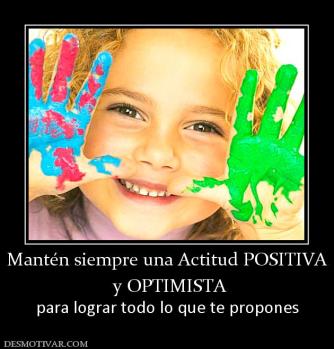 Mantén siempre una Actitud POSITIVA  y OPTIMISTA para lograr todo lo que te propones