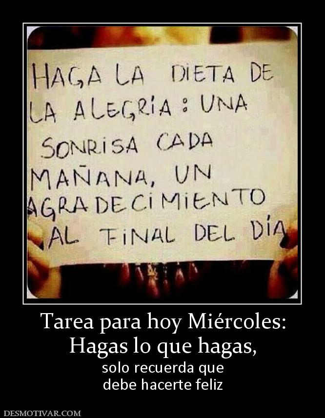 Tarea para hoy Miércoles: Hagas lo que hagas, solo recuerda que debe hacerte feliz