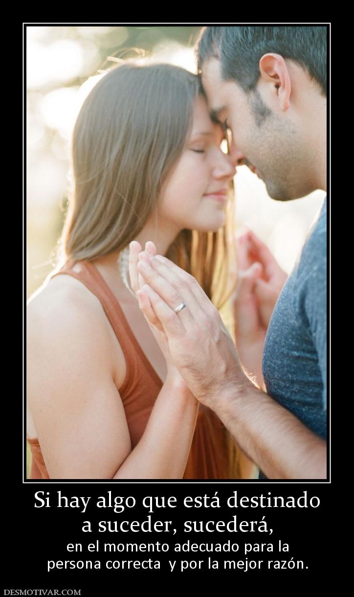 Si hay algo que está destinado a suceder, sucederá, en el momento adecuado para la persona correcta  y por la mejor razón.
