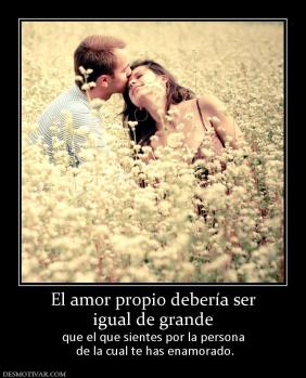 El amor propio debería ser igual de grande que el que sientes por la persona  de la cual te has enamorado.