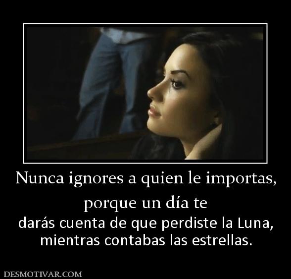 Nunca ignores a quien le importas, porque un día te darás cuenta de que perdiste la Luna, mientras contabas las estrellas.