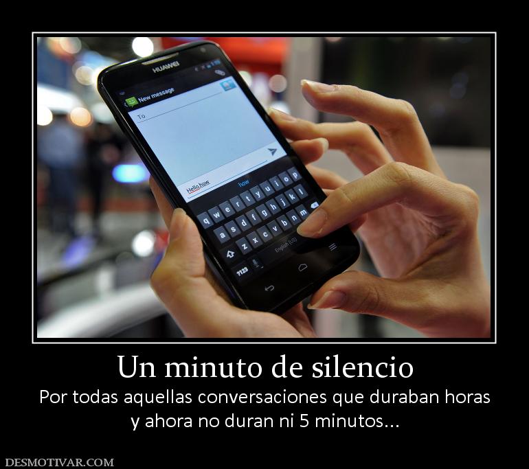 Un minuto de silencio Por todas aquellas conversaciones que duraban horas y ahora no duran ni 5 minutos...