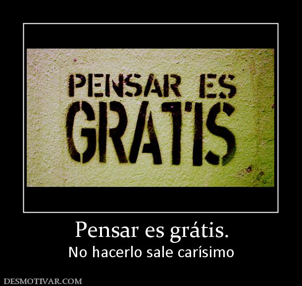 Pensar es grátis. No hacerlo sale carísimo