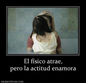 El físico atrae, pero la actitud enamora