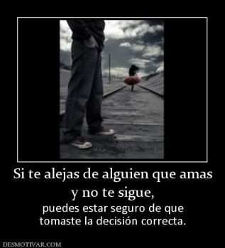 Si te alejas de alguien que amas y no te sigue,  puedes estar seguro de que tomaste la decisión correcta.