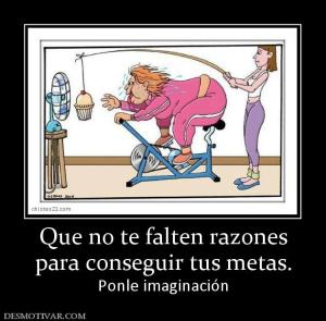 Que no te falten razones para conseguir tus metas. Ponle imaginación