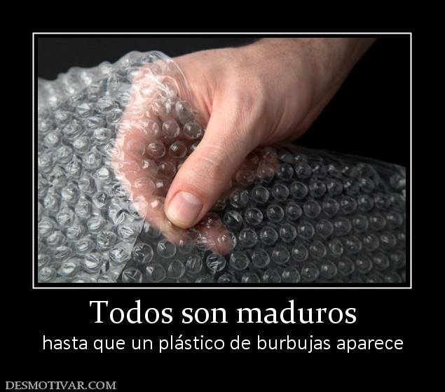 Todos son maduros hasta que un plástico de burbujas aparece