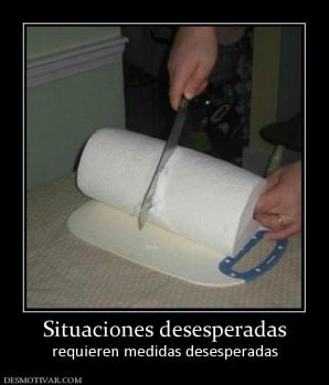 Situaciones desesperadas requieren medidas desesperadas