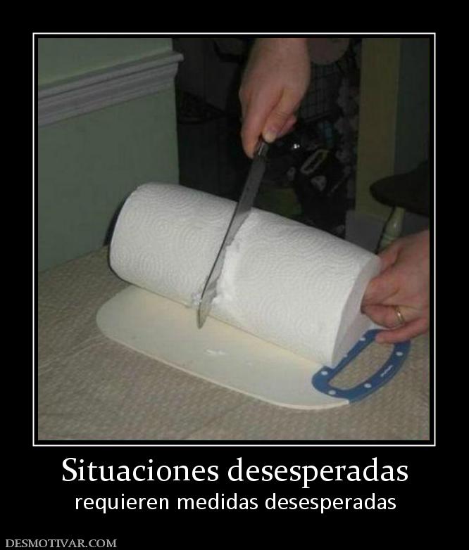 Situaciones desesperadas requieren medidas desesperadas