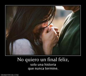 No quiero un final feliz, solo una historia que nunca termine.