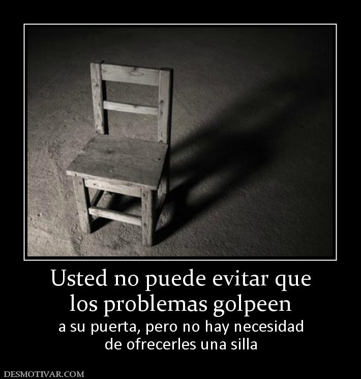 Usted no puede evitar que los problemas golpeen  a su puerta, pero no hay necesidad de ofrecerles una silla