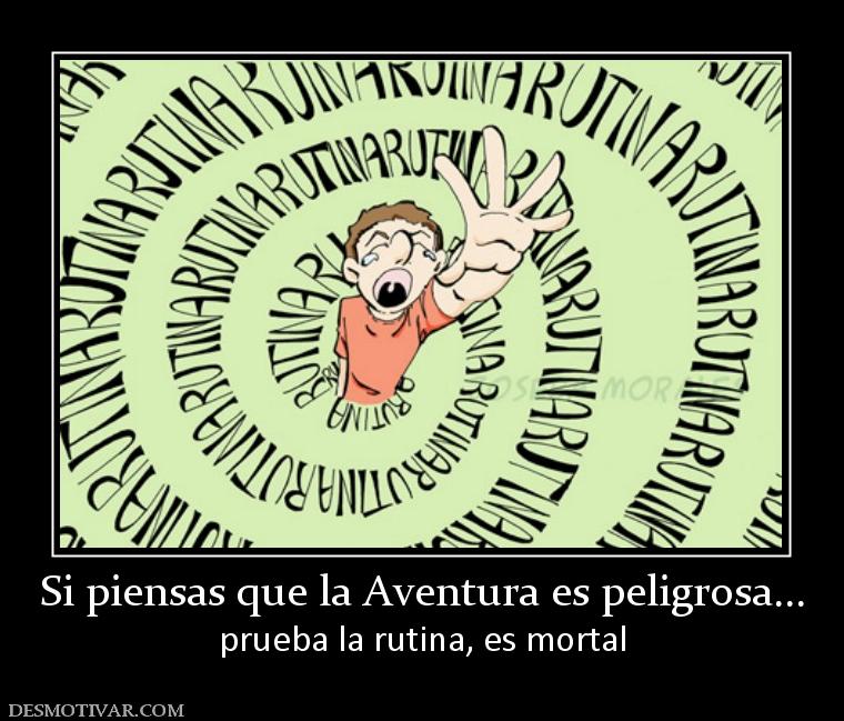 Si piensas que la Aventura es peligros prueba la rutina, es mortal