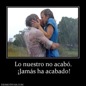 Lo nuestro no acabó.  ¡Jamás ha acabado!