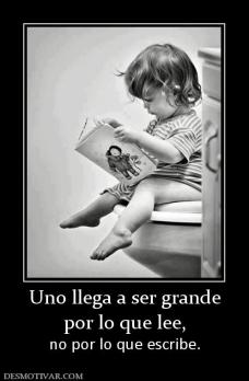 Uno llega a ser grande por lo que lee,  no por lo que escribe.