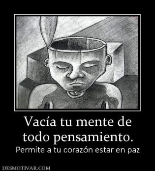 Vacía tu mente de todo pensamiento. Permite a tu corazón estar en paz