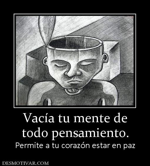 Vacía tu mente de todo pensamiento. Permite a tu corazón estar en paz