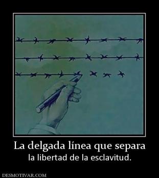 La delgada línea que separa la libertad de la esclavitud.