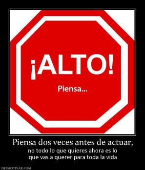 Piensa dos veces antes de actuar, no todo lo que quieres ahora es lo que vas a querer para toda la vida