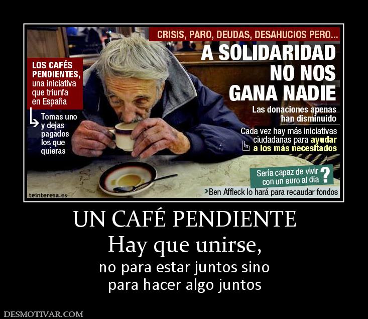 UN CAFÉ PENDIENTE Hay que unirse, no para estar juntos sino para hacer algo juntos