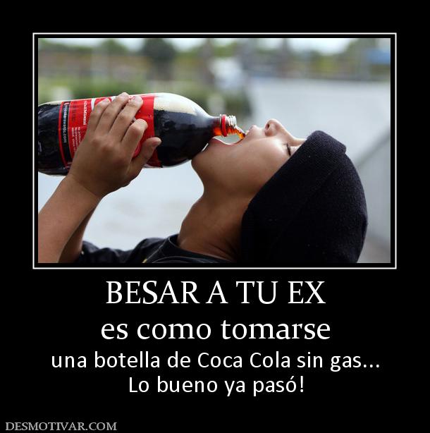 BESAR A TU EX es como tomarse  una botella de Coca Cola sin gas... Lo bueno ya pasó!