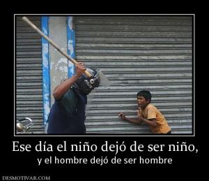 Ese día el niño dejó de ser niño, y el hombre dejó de ser hombre