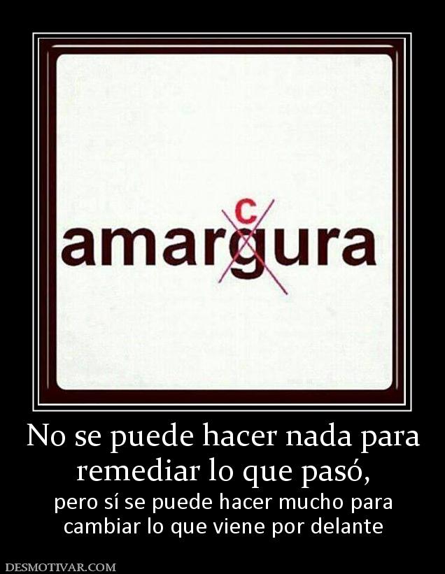 No se puede hacer nada para remediar lo que pasó,  pero sí se puede hacer mucho para cambiar lo que viene por delante