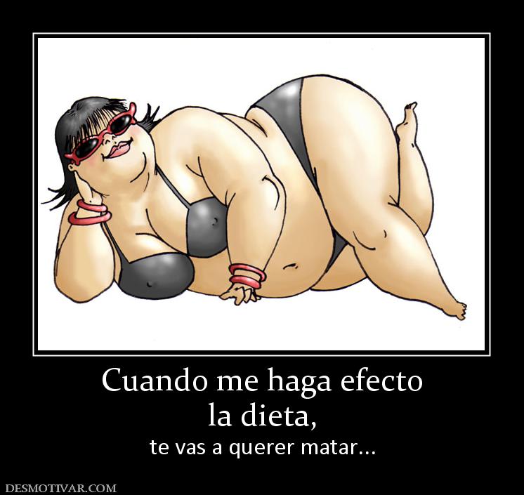 Cuando me haga efecto la dieta,  te vas a querer matar...
