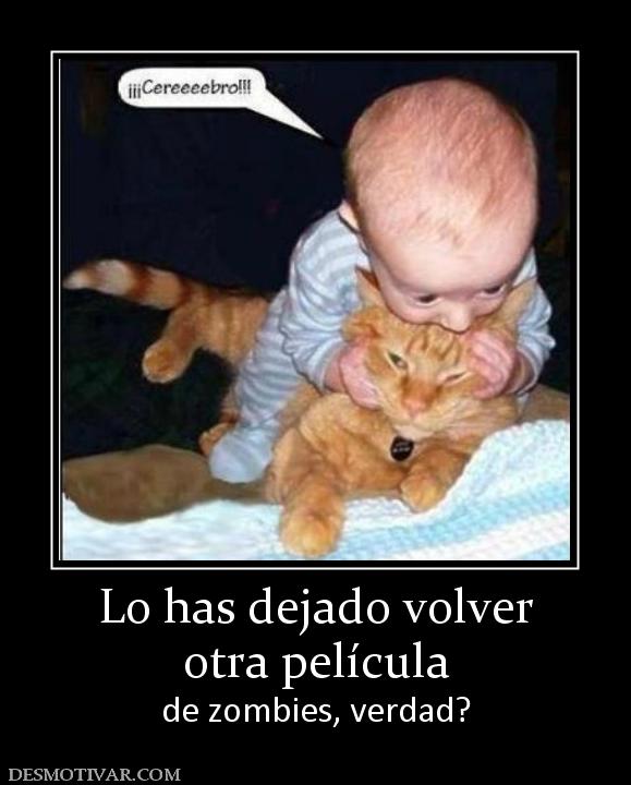 Lo has dejado volver otra película  de zombies, verdad?