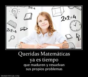 Queridas Matemáticas ya es tiempo que maduren y resuelvan sus propios problemas