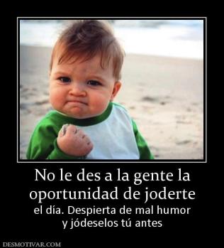 No le des a la gente la oportunidad de joderte el día. Despierta de mal humor y jódeselos tú antes