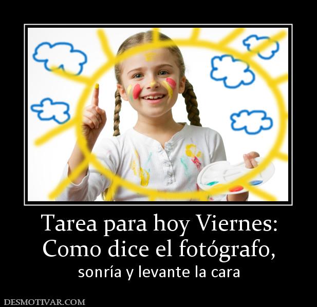 Tarea para hoy Viernes: Como dice el fotógrafo, sonría y levante la cara