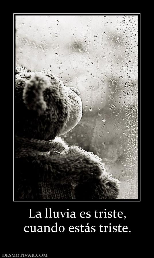 La lluvia es triste, cuando estás triste.