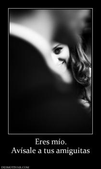Eres mío. Avísale a tus amiguitas
