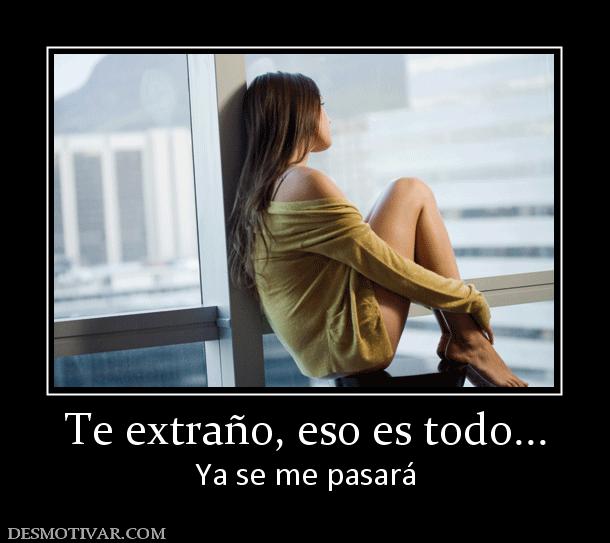 Te extraño, eso es todo... Ya se me pasará
