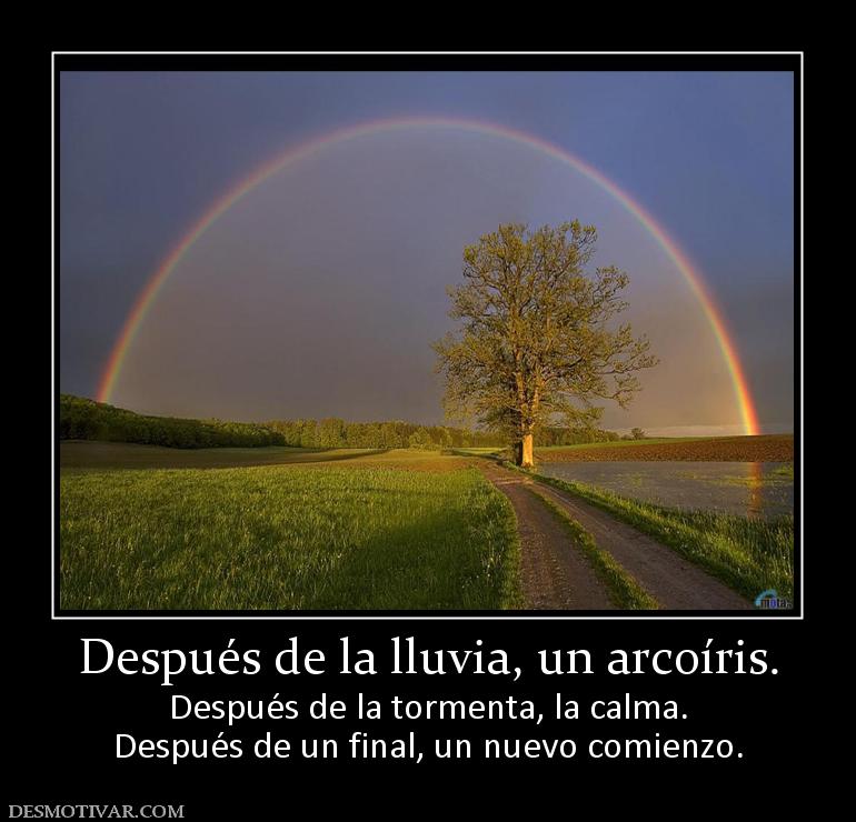 Después de la lluvia, un arcoíris. Después de la tormenta, la calma. Después de un final, un nuevo comienzo.