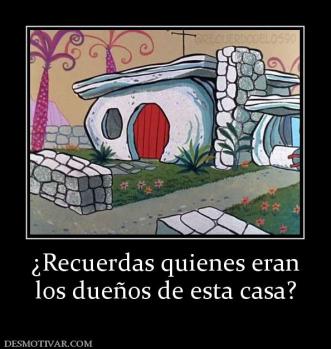 ¿Recuerdas quienes eran los dueños de esta casa?