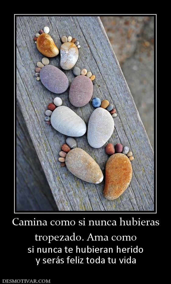 Camina como si nunca hubieras tropezado. Ama como si nunca te hubieran herido y serás feliz toda tu vida