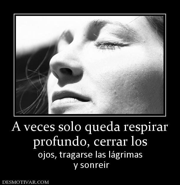 A veces solo queda respirar profundo, cerrar los ojos, tragarse las lágrimas  y sonreir