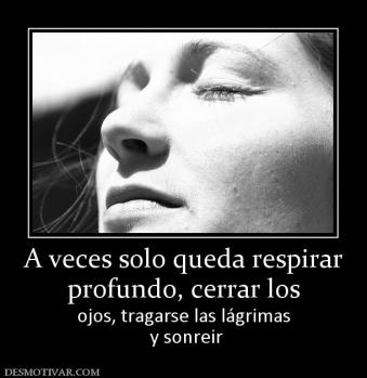 A veces solo queda respirar profundo, cerrar los ojos, tragarse las lágrimas  y sonreir